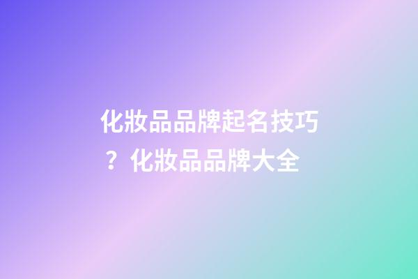 化妝品品牌起名技巧？化妝品品牌大全-第1張-商標(biāo)起名-玄機(jī)派